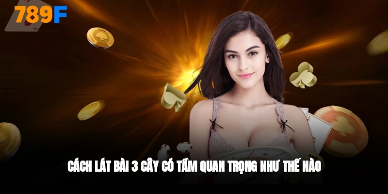 Cách lát bài 3 cây có tầm quan trọng như thế nào?