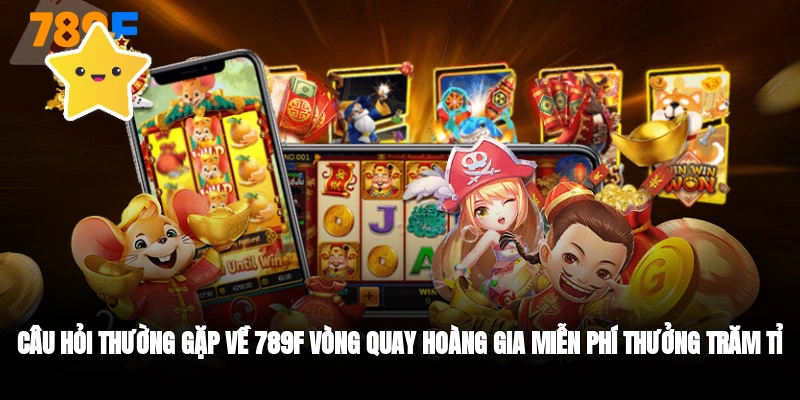 Câu hỏi thường gặp khi chơi Vòng quay hoàng gia 789F