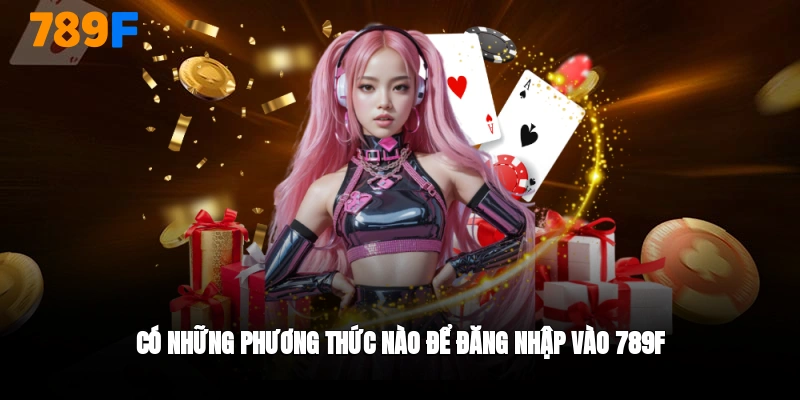 Có những phương thức đăng nhập 789F nào