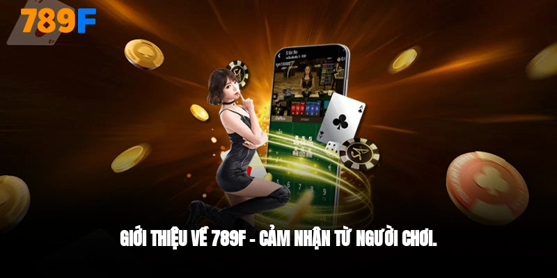 giới thiệu 789F cảm nhận từ người chơi