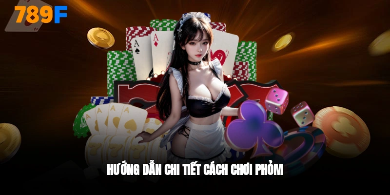 Hướng dẫn cách chơi bài phõm cùng 789F