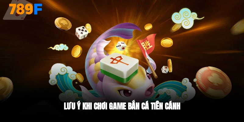 Lưu ý khi chơi bắn cá tiên cánh 789F