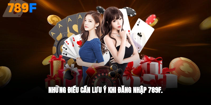 Những điều cần lưu ý khi đăng nhập 789F