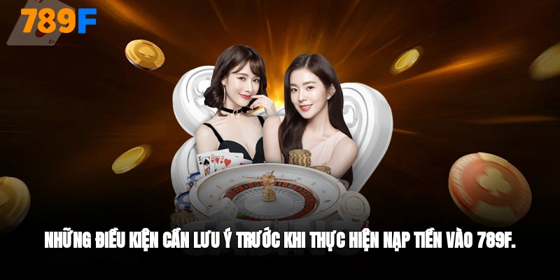 Điều kiện cần lưu ý trước khi nạp tiền 789F