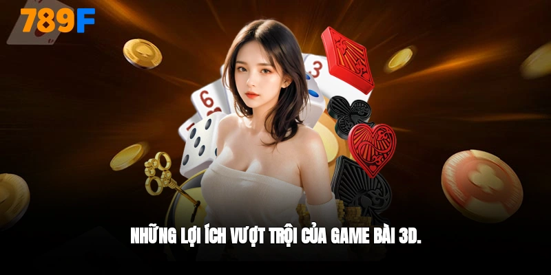 Lợi ích vượt trội của game bài 3D 789F