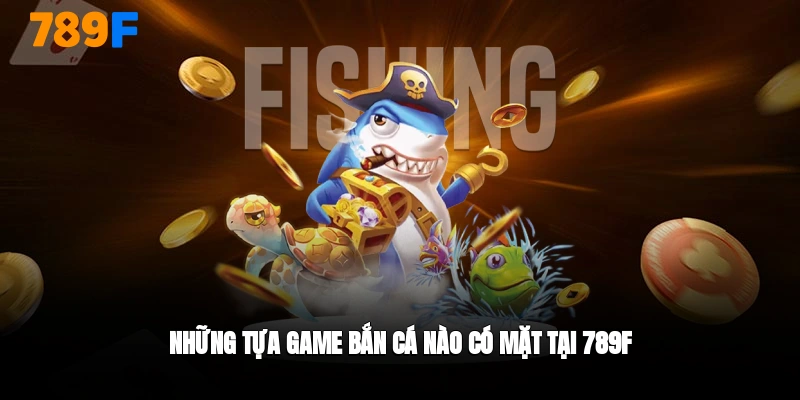 Những tựa game bắn cá có mặt tại 789F